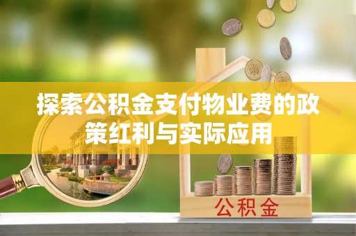 服务探索公积金支付物业费的政策红利与实际应用