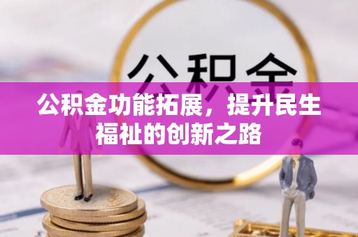服务公积金功能拓展，提升民生福祉的创新之路