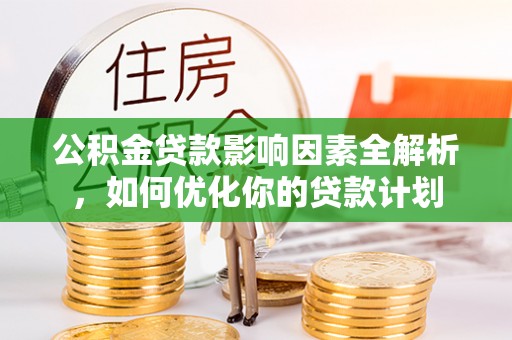 服务公积金贷款影响因素全解析，如何优化你的贷款计划