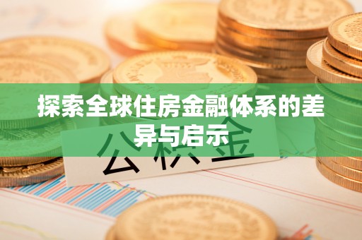 服务探索全球住房金融体系的差异与启示