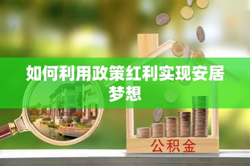 服务如何利用政策红利实现安居梦想