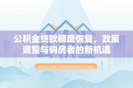 服务公积金贷款额度恢复，政策调整与购房者的新机遇