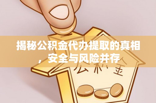 服务揭秘公积金代办提取的真相，安全与风险并存