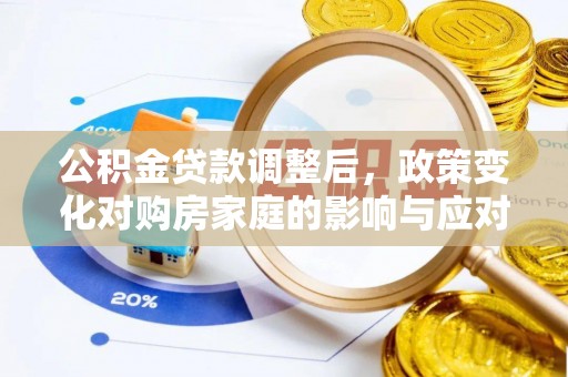 服务公积金贷款调整后，政策变化对购房家庭的影响与应对策略