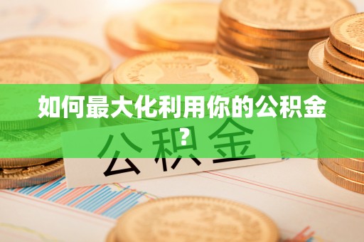 服务如何最大化利用你的公积金？