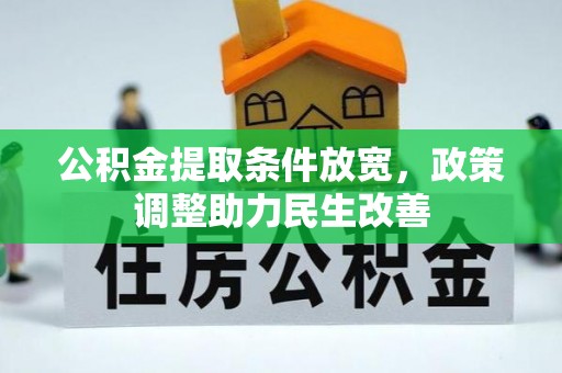 服务公积金提取条件放宽，政策调整助力民生改善