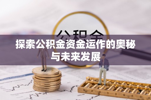 服务探索公积金资金运作的奥秘与未来发展