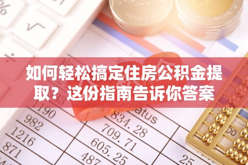 服务如何轻松搞定住房公积金提取？这份指南告诉你答案