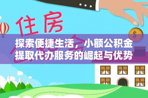 服务探索便捷生活，小额公积金提取代办服务的崛起与优势