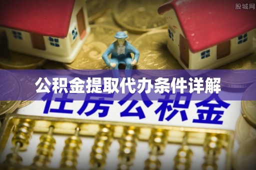 服务公积金提取代办条件详解