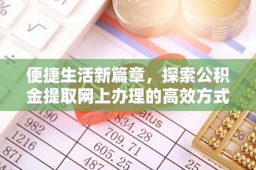 服务便捷生活新篇章，探索公积金提取网上办理的高效方式