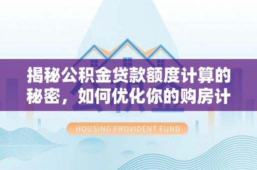 服务揭秘公积金贷款额度计算的秘密，如何优化你的购房计划？