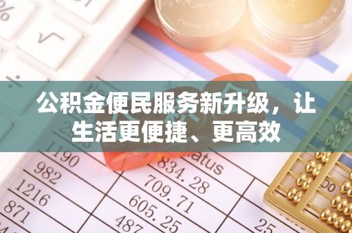 服务公积金便民服务新升级，让生活更便捷、更高效