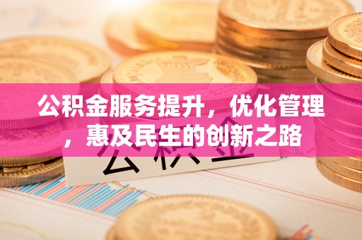 服务公积金服务提升，优化管理，惠及民生的创新之路