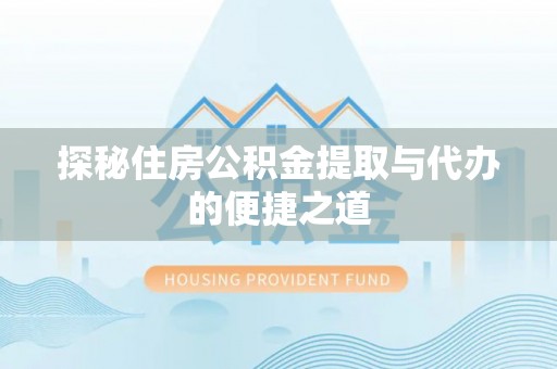服务探秘住房公积金提取与代办的便捷之道