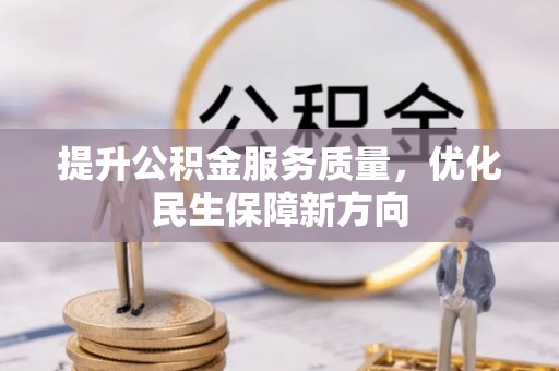 服务提升公积金服务质量，优化民生保障新方向