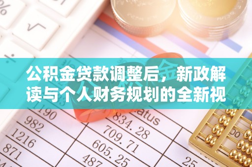 服务公积金贷款调整后，新政解读与个人财务规划的全新视角