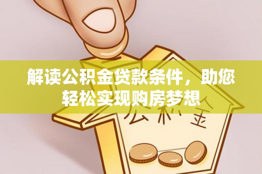 服务解读公积金贷款条件，助您轻松实现购房梦想