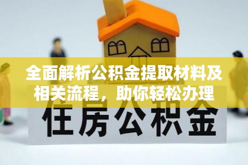 服务全面解析公积金提取材料及相关流程，助你轻松办理