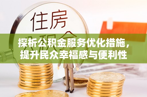 服务探析公积金服务优化措施，提升民众幸福感与便利性