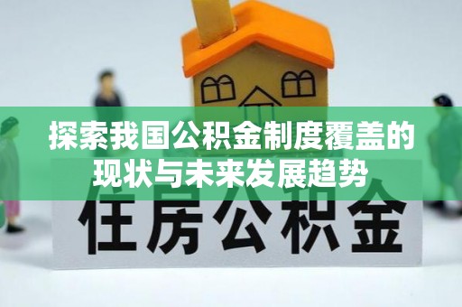 服务探索我国公积金制度覆盖的现状与未来发展趋势