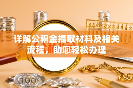 服务详解公积金提取材料及相关流程，助您轻松办理