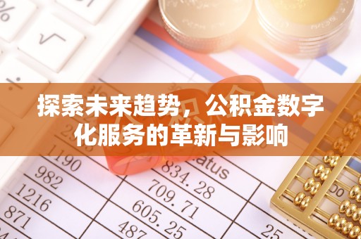 服务探索未来趋势，公积金数字化服务的革新与影响
