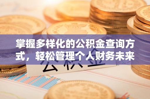 服务掌握多样化的公积金查询方式，轻松管理个人财务未来