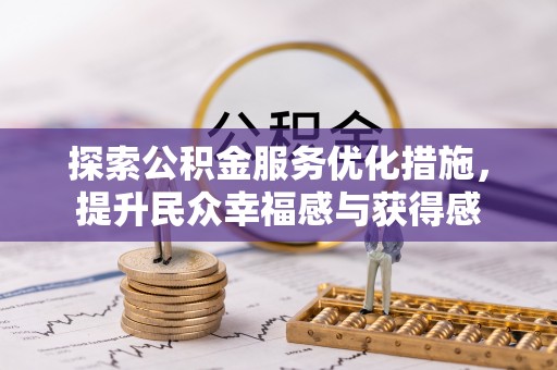 服务探索公积金服务优化措施，提升民众幸福感与获得感