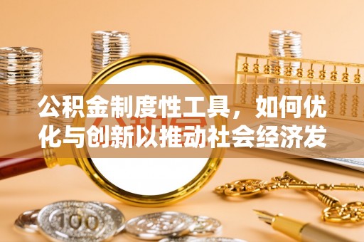 服务公积金制度性工具，如何优化与创新以推动社会经济发展