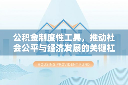 服务公积金制度性工具，推动社会公平与经济发展的关键杠杆