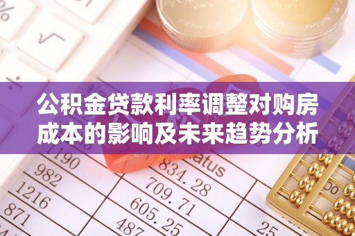 服务公积金贷款利率调整对购房成本的影响及未来趋势分析