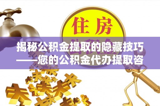 服务揭秘公积金提取的隐藏技巧——您的公积金代办提取咨询指南