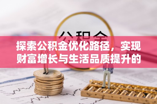 服务探索公积金优化路径，实现财富增长与生活品质提升的双赢