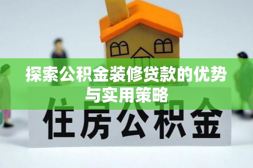 服务探索公积金装修贷款的优势与实用策略