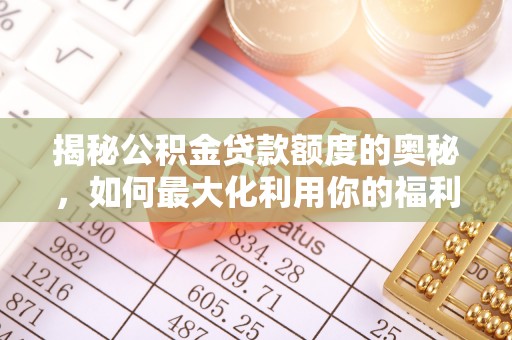 服务揭秘公积金贷款额度的奥秘，如何最大化利用你的福利？