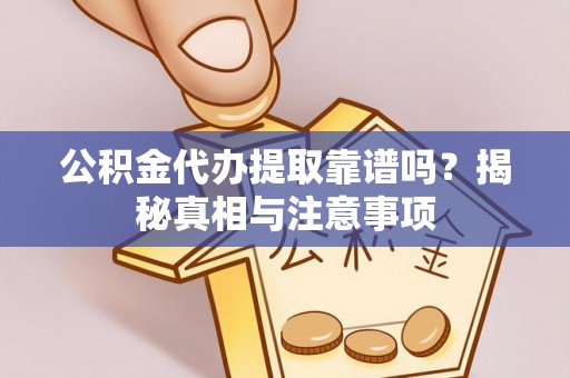 服务公积金代办提取靠谱吗？揭秘真相与注意事项