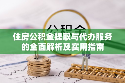 服务住房公积金提取与代办服务的全面解析及实用指南