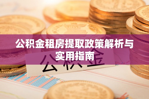 服务公积金租房提取政策解析与实用指南
