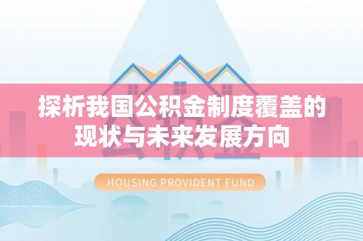 服务探析我国公积金制度覆盖的现状与未来发展方向