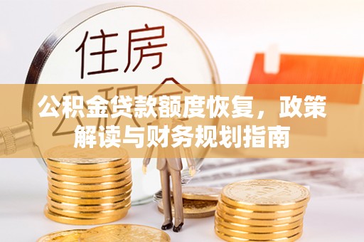 服务公积金贷款额度恢复，政策解读与财务规划指南