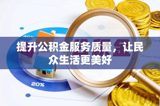 服务提升公积金服务质量，让民众生活更美好