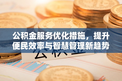 服务公积金服务优化措施，提升便民效率与智慧管理新趋势
