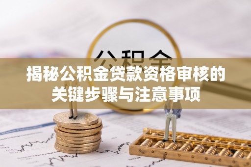 服务揭秘公积金贷款资格审核的关键步骤与注意事项