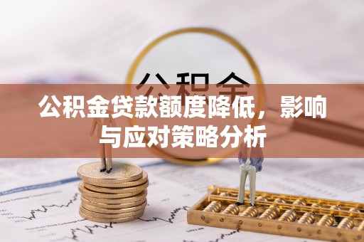 服务公积金贷款额度降低，影响与应对策略分析
