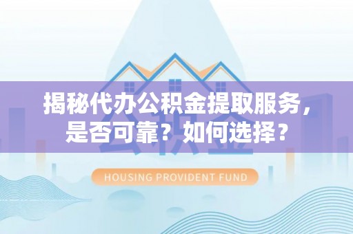 服务揭秘代办公积金提取服务，是否可靠？如何选择？