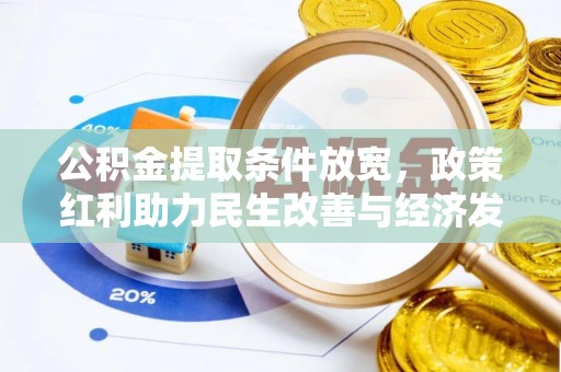 服务公积金提取条件放宽，政策红利助力民生改善与经济发展