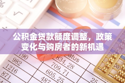 服务公积金贷款额度调整，政策变化与购房者的新机遇