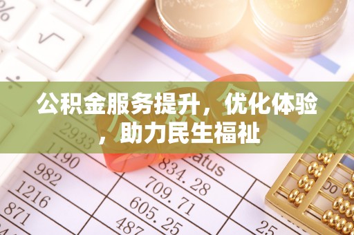 服务公积金服务提升，优化体验，助力民生福祉