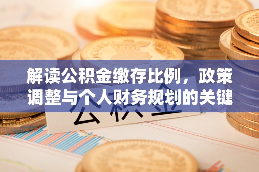 服务解读公积金缴存比例，政策调整与个人财务规划的关键点